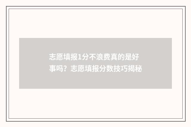 志愿填报1分不浪费真的是好事吗?志愿填报分数技巧揭秘