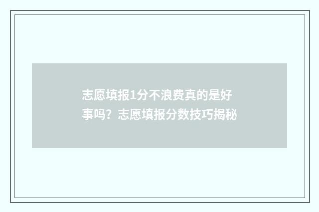志愿填报1分不浪费真的是好事吗？志愿填报分数技巧揭秘