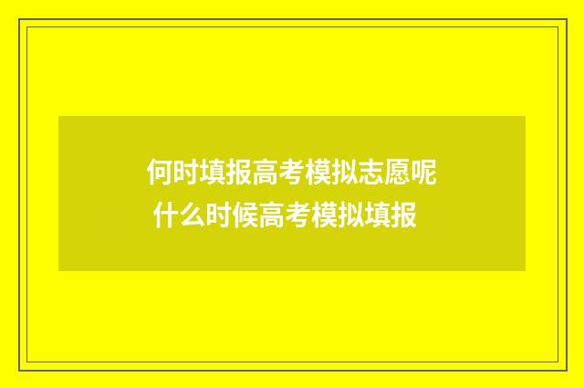 何时填报高考模拟志愿呢 什么时候高考模拟填报