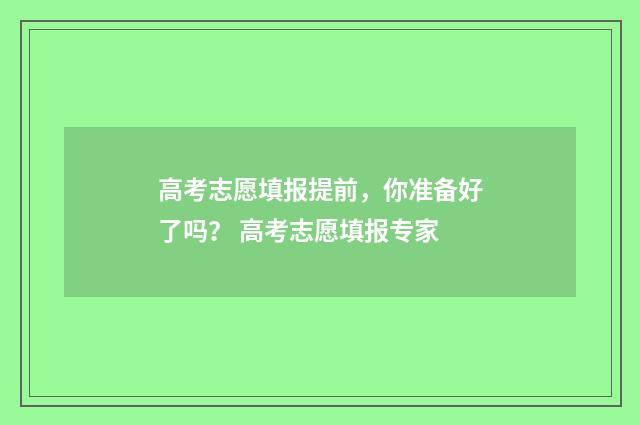 高考志愿填报提前，你准备好了吗？ 高考志愿填报专家