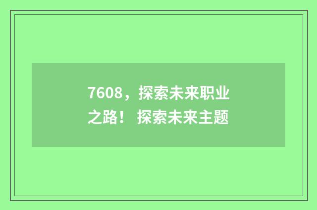 7608，探索未来职业之路！ 探索未来主题