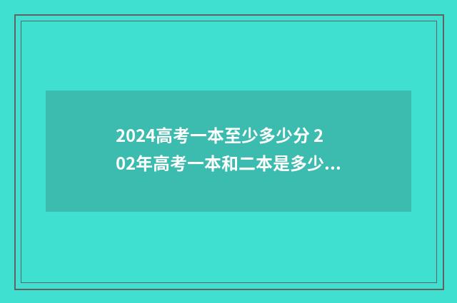 2024高考一本至少多少分 202年高考一本和二本是多少分?