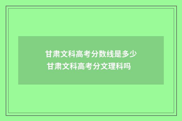 甘肃文科高考分数线是多少 甘肃文科高考分文理科吗