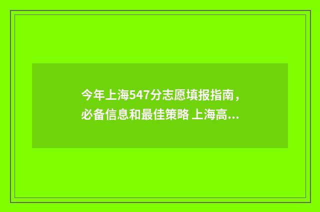 今年上海547分志愿填报指南，必备信息和最佳策略 上海高考572分大概多少名