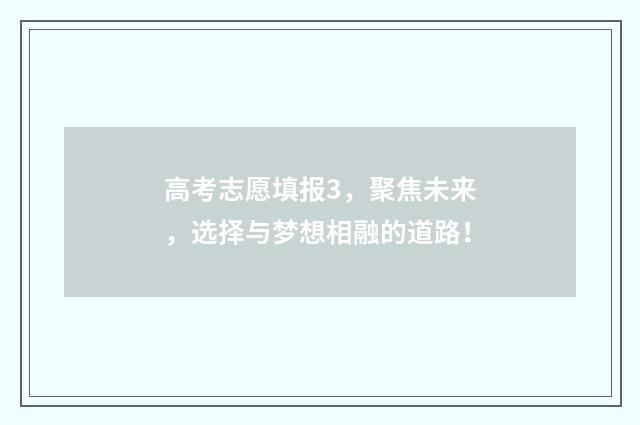 高考志愿填报3，聚焦未来，选择与梦想相融的道路！