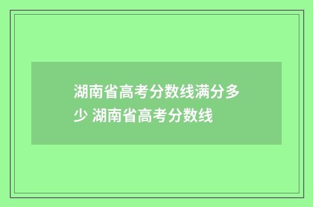 湖南省高考分数线满分多少 湖南省高考分数线