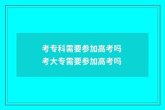 考专科需要参加高考吗 考大专需要参加高考吗