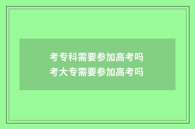 考专科需要参加高考吗 考大专需要参加高考吗