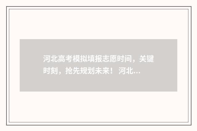 河北高考模拟填报志愿时间，关键时刻，抢先规划未来！ 河北高考模拟填报系统怎么填