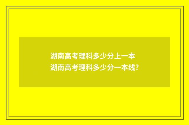 湖南高考理科多少分上一本 湖南高考理科多少分一本线?