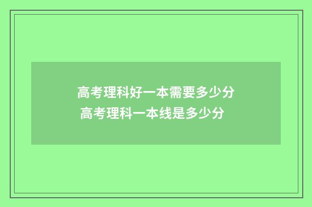 高考理科好一本需要多少分 高考理科一本线是多少分
