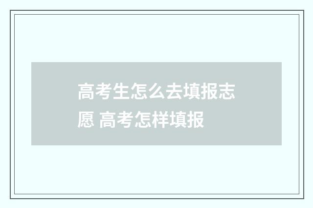 高考生怎么去填报志愿 高考怎样填报
