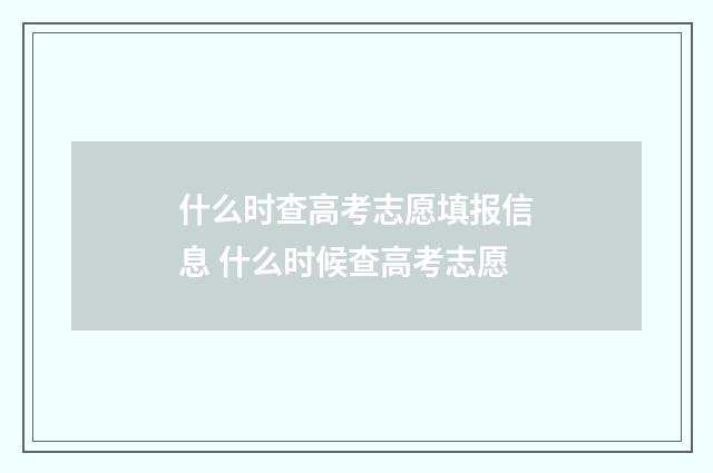 什么时查高考志愿填报信息 什么时候查高考志愿