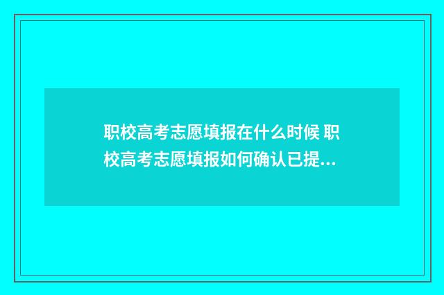 职校高考志愿填报在什么时候 职校高考志愿填报如何确认已提交成功