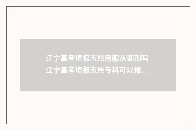 辽宁高考填报志愿用服从调剂吗 辽宁高考填报志愿专科可以报吗