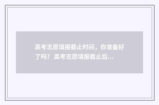 高考志愿填报截止时间，你准备好了吗？ 高考志愿填报截止后在哪里查询是否成功