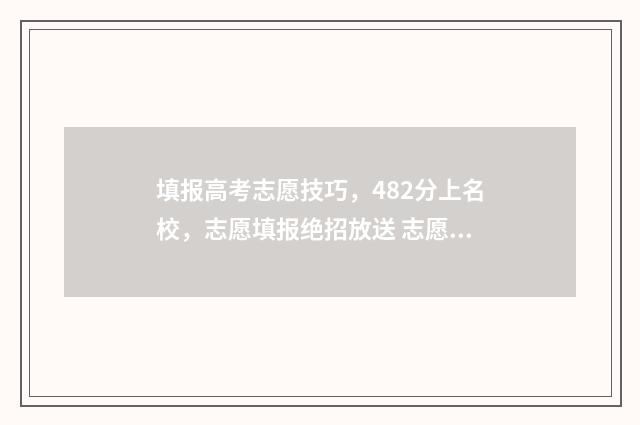 填报高考志愿技巧，482分上名校，志愿填报绝招放送 志愿填报技术
