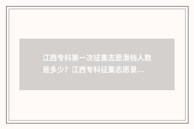 江西专科第一次征集志愿滑档人数是多少？江西专科征集志愿录取情况 江西专科第一次征集志愿文史类多少个