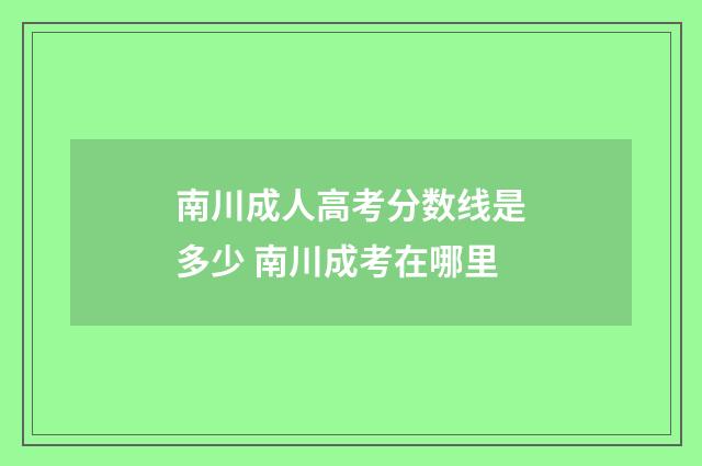 南川成人高考分数线是多少 南川成考在哪里