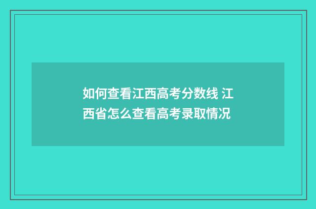 如何查看江西高考分数线 江西省怎么查看高考录取情况
