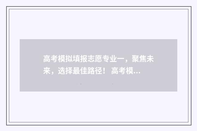 高考模拟填报志愿专业一，聚焦未来，选择最佳路径！ 高考模拟填报志愿入口
