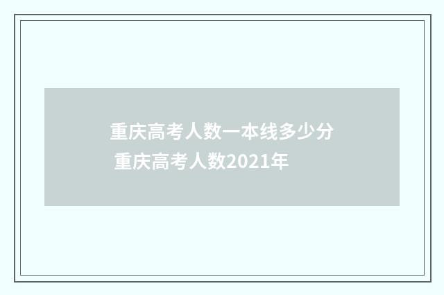 重庆高考人数一本线多少分 重庆高考人数2021年