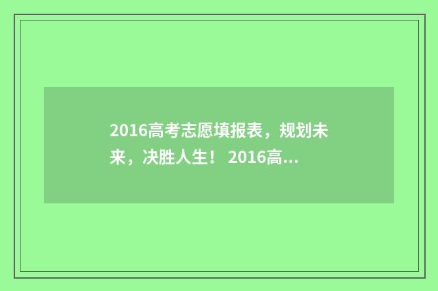 2016高考志愿填报表，规划未来，决胜人生！ 2016高考志愿填报时间