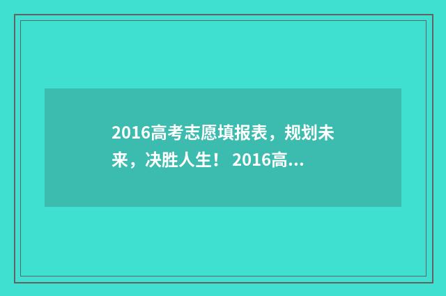 2016高考志愿填报表，规划未来，决胜人生！ 2016高考志愿填报时间