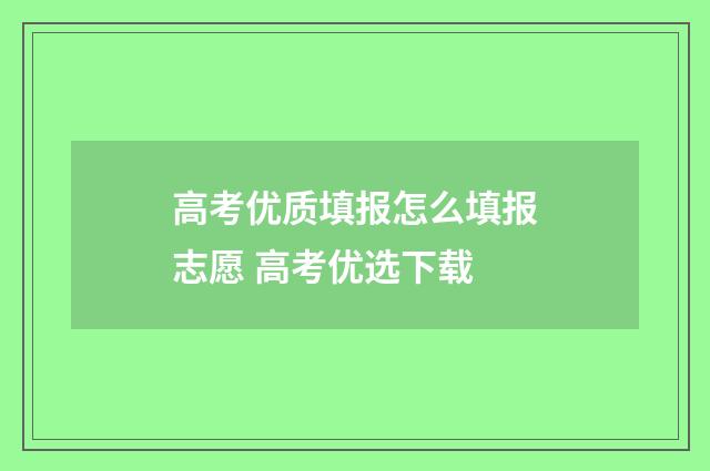 高考优质填报怎么填报志愿 高考优选下载