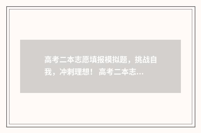 高考二本志愿填报模拟题，挑战自我，冲刺理想！ 高考二本志愿填报具体时间
