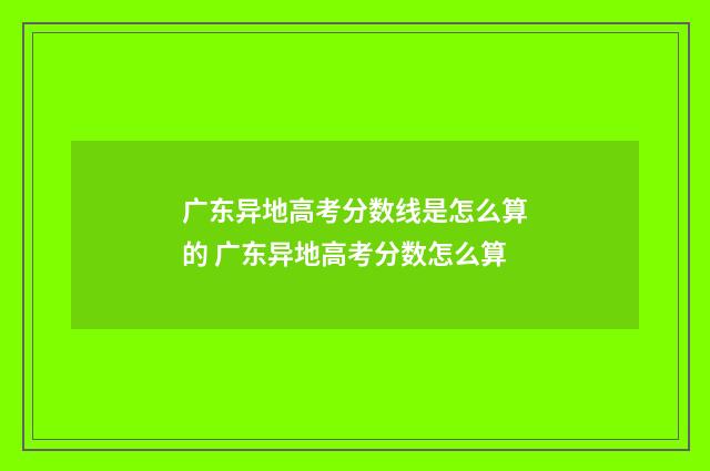 广东异地高考分数线是怎么算的 广东异地高考分数怎么算