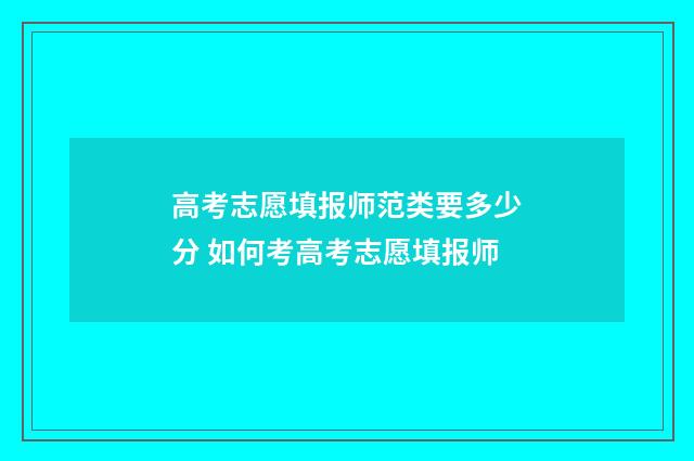 高考志愿填报师范类要多少分 如何考高考志愿填报师
