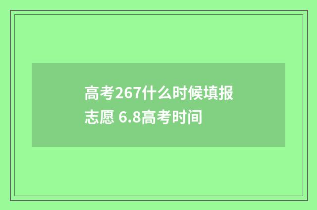 高考267什么时候填报志愿 6.8高考时间