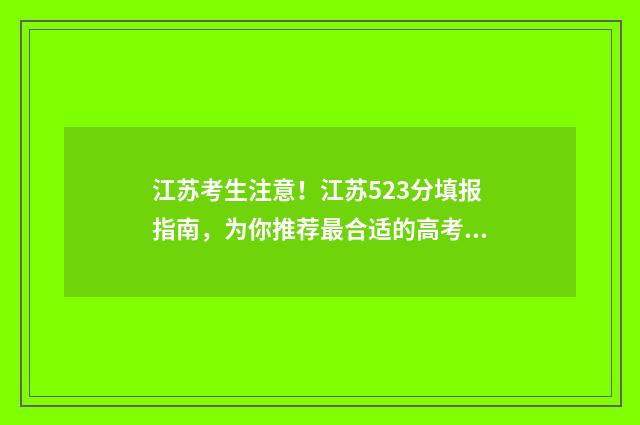 江苏考生注意!江苏523分填报指南,为你推荐最合适的高考志愿学校 江苏 考生