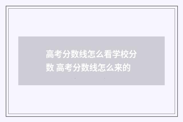 高考分数线怎么看学校分数 高考分数线怎么来的