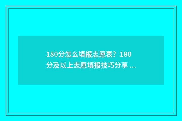 180分怎么填报志愿表？180分及以上志愿填报技巧分享 高考成绩180分能上什么学校