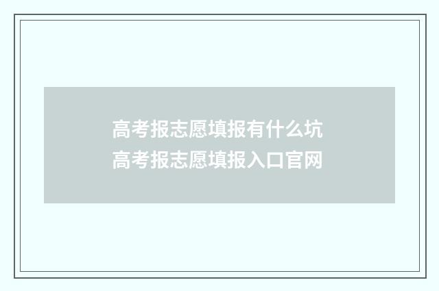 高考报志愿填报有什么坑 高考报志愿填报入口官网