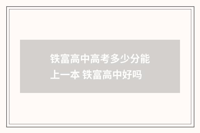 铁富高中高考多少分能上一本 铁富高中好吗