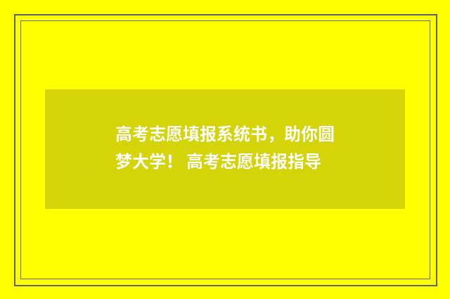 高考志愿填报系统书，助你圆梦大学！ 高考志愿填报指导