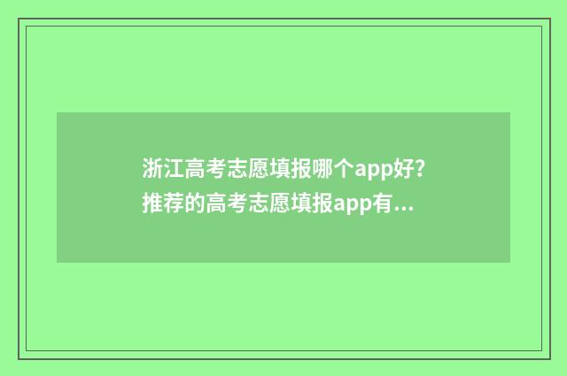 浙江高考志愿填报哪个app好？推荐的高考志愿填报app有哪些？ 浙江高考志愿填报书