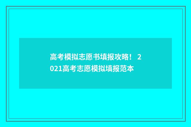 高考模拟志愿书填报攻略！ 2021高考志愿模拟填报范本