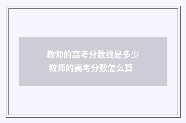 教师的高考分数线是多少 教师的高考分数怎么算