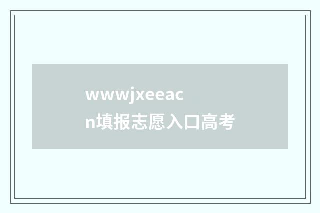 wwwjxeeacn填报志愿入口高考