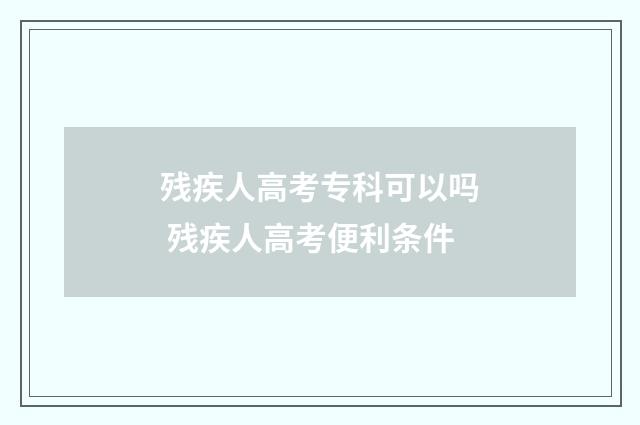 残疾人高考专科可以吗 残疾人高考便利条件