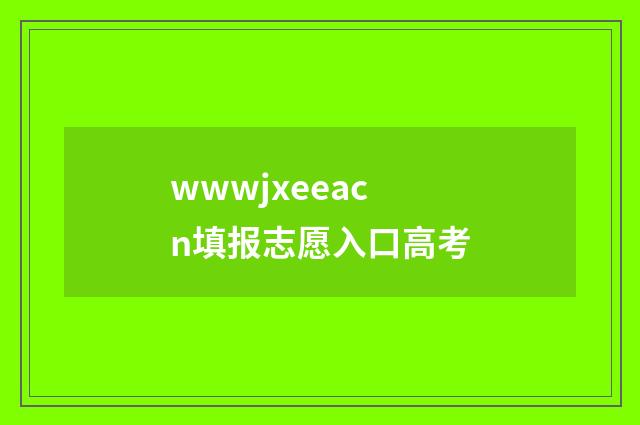 wwwjxeeacn填报志愿入口高考