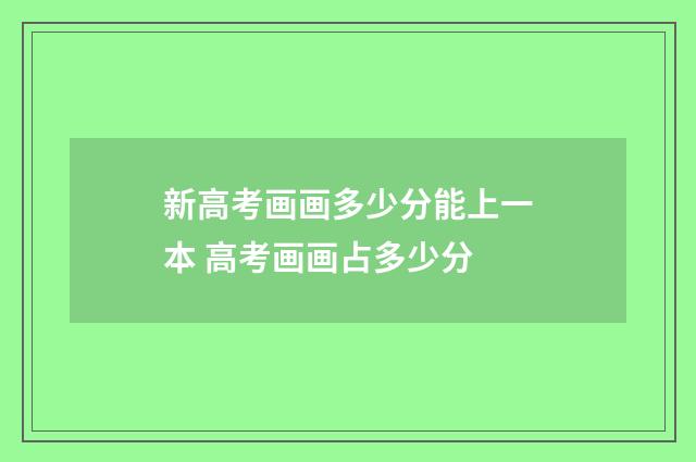新高考画画多少分能上一本 高考画画占多少分