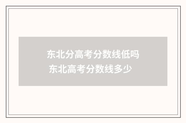 东北分高考分数线低吗 东北高考分数线多少