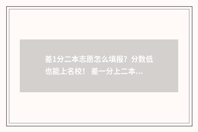 差1分二本志愿怎么填报？分数低也能上名校！ 差一分上二本能上本科吗