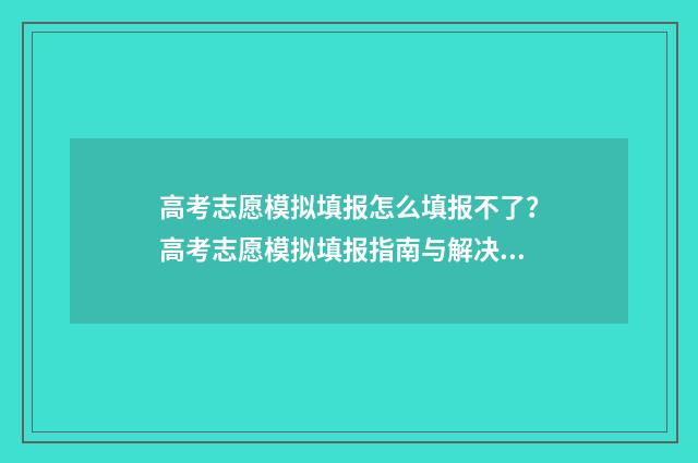 高考志愿模拟填报怎么填报不了？高考志愿模拟填报指南与解决办法 高考志愿模拟填报软件免费
