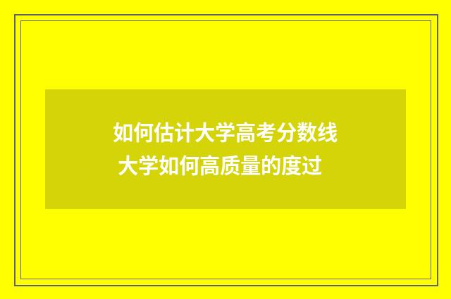 如何估计大学高考分数线 大学如何高质量的度过